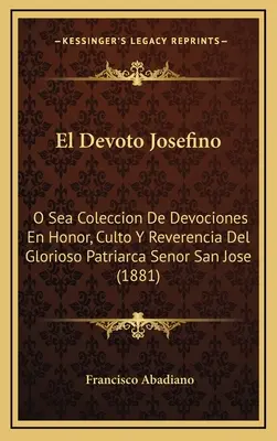 El Devoto Josefino: Josefino: O Sea Coleccion Devociones En Honor, Culto Y Reverencia Del Glorioso Patriarca Senor San Jose (1881) - El Devoto Josefino: O Sea Coleccion De Devociones En Honor, Culto Y Reverencia Del Glorioso Patriarca Senor San Jose (1881)