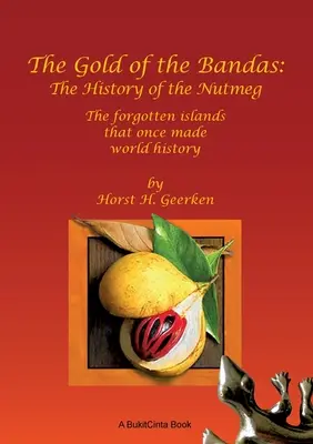 Zlato bandasek: Dějiny muškátového oříšku: Zapomenuté ostrovy, které kdysi tvořily světové dějiny. - The Gold of the Bandas: The History of the Nutmeg: The forgotten islands that once made world history