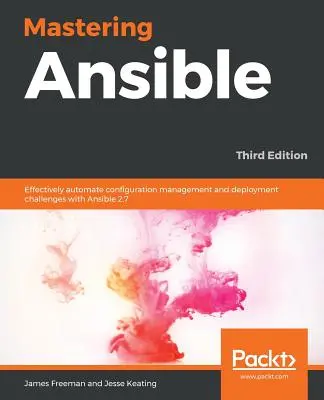 Mastering Ansible - třetí vydání: Efektivní automatizace správy konfigurace a nasazení pomocí Ansible 2.7, 3. vydání. - Mastering Ansible - Third Edition: Effectively automate configuration management and deployment challenges with Ansible 2.7, 3rd Edition