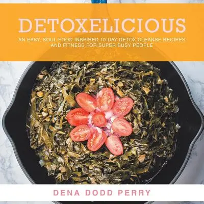 Detoxelicious: Snadné desetidenní detoxikační očistné recepty inspirované jídlem pro duši a fitness pro super zaneprázdněné lidi. - Detoxelicious: Easy Soul Food Inspired 10-Day Detox Cleanse Recipes and Fitness for Super Busy People.