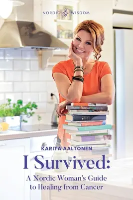 Přežil jsem: Přežila jsem: Průvodce severské ženy po uzdravení z rakoviny - I Survived: A Nordic Woman's Guide to Healing from Cancer