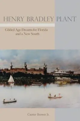Henry Bradley Plant: Sny z doby zlatého věku pro Floridu a nový Jih - Henry Bradley Plant: Gilded Age Dreams for Florida and a New South