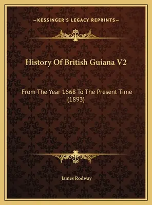 Dějiny Britské Guyany V2: Od roku 1668 do současnosti (1893) - History Of British Guiana V2: From The Year 1668 To The Present Time (1893)