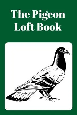 Pigeon Loft Book: Kniha o holubech na půdě s modrou obálkou: Závodní a chovatelská půdní knížka se zelenou obálkou. - The Pigeon Loft Book: Racing and Breeding Loft Book with Green Cover