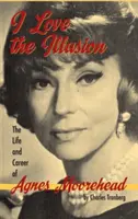 Miluji iluzi: Život a kariéra Agnes Mooreheadové, 2. vydání (vázané vydání) - I Love the Illusion: The Life and Career of Agnes Moorehead, 2nd edition (hardback)