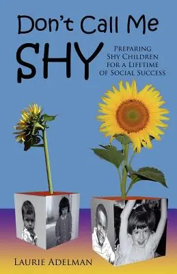 Neříkejte mi plachý: Připravte stydlivé děti na celoživotní úspěch ve společnosti. - Don't Call Me Shy: Preparing Shy Children for a Lifetime of Social Success