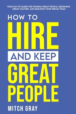 Jak si najmout a udržet skvělé lidi: Jak najít skvělé lidi, vytvořit skvělou kulturu a vybudovat tým snů? - How to Hire and Keep Great People: Your go-to guide for finding great people, designing great culture, and building your dream team