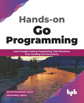 Praktické programování Go: Naučte se programování v jazyce Golang od Googlu, datové struktury, zpracování chyb a souběžnost ( anglické vydání) - Hands-on Go Programming: Learn Google's Golang Programming, Data Structures, Error Handling and Concurrency ( English Edition)