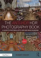 Anti-Hdr Hdr Photography Book: Průvodce fotorealistickou Hdr fotografií a prolínáním obrazů - The Anti-Hdr Hdr Photography Book: A Guide to Photorealistic Hdr and Image Blending