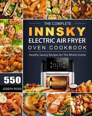 Kompletní kuchařka pro elektrickou fritézu Innsky: 550 zdravých slaných receptů pro celou rodinu. - The Complete Innsky Electric Air Fryer Oven Cookbook: 550 Healthy Savory Recipes for The Whole Family