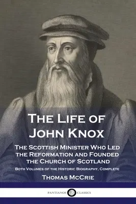 Život Johna Knoxe: Život skotského duchovního, který vedl reformaci a založil skotskou církev - oba díly historického životopisu - The Life of John Knox: The Scottish Minister Who Led the Reformation and Founded the Church of Scotland - Both Volumes of the Historic Biogra