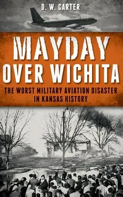 Mayday Over Wichita: Nejhorší vojenská letecká katastrofa v dějinách Kansasu - Mayday Over Wichita: The Worst Military Aviation Disaster in Kansas History