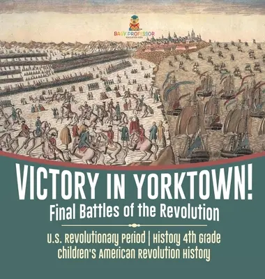 Vítězství v Yorktownu! Final Battles of the Revolution - U.S. Revolutionary Period - History 4. Grade - Children's American Revolution History - Victory in Yorktown! Final Battles of the Revolution - U.S. Revolutionary Period - History 4th Grade - Children's American Revolution History