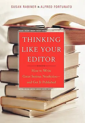 Myslet jako redaktor: Jak napsat skvělou seriózní literaturu faktu a dostat ji do tisku - Thinking Like Your Editor: How to Write Great Serious Nonfiction and Get It Published