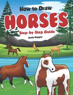 Jak kreslit koně krok za krokem: Nejlepší kniha o kreslení koní pro vás a vaše děti. - How to Draw Horses Step-by-Step Guide: Best Horse Drawing Book for You and Your Kids