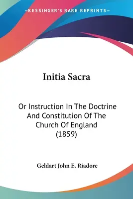 Initia Sacra: Initia initia: Poučení o učení a ústavě anglikánské církve (1859) - Initia Sacra: Or Instruction In The Doctrine And Constitution Of The Church Of England (1859)