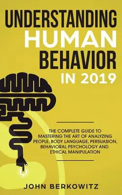 Pochopení lidského chování v roce 2019: Kompletní průvodce zvládnutím umění analýzy lidí, řeči těla, přesvědčování, behaviorální psychologie an - Understanding Human Behavior in 2019: The Complete Guide to Mastering the Art of Analyzing People, Body Language, Persuasion, Behavioral Psychology an