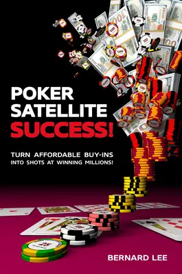 Poker Satellite Success!: Přeměňte cenově dostupné buy-iny na šance na výhru milionů! - Poker Satellite Success!: Turn Affordable Buy-Ins Into Shots at Winning Millions!
