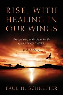 Povstaňte s uzdravením v našich křídlech: s 20 básněmi: Neobyčejné příběhy ze života obyčejného mormona - Rise, with Healing in Our Wings: Extraordinary Stories from the Life of an Ordinary Mormon with 20 Poems