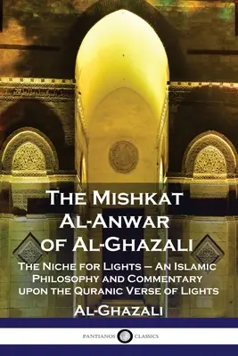 Al-Ghazálího Miškat al-Anwar: Islámská filosofie a komentář k verši Koránu o světlech: Výklenek pro světla - The Mishkat Al-Anwar of Al-Ghazali: The Niche for Lights - An Islamic Philosophy and Commentary upon the Quranic Verse of Lights