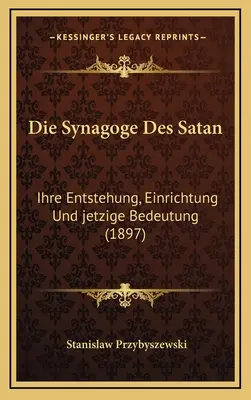 Die Synagoge Des Satan: Satan: Ihre Entstehung, Einrichtung Und jetzige Bedeutung (1897) - Die Synagoge Des Satan: Ihre Entstehung, Einrichtung Und jetzige Bedeutung (1897)
