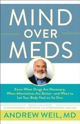 Mysl nad léky: Vědět, kdy jsou léky nezbytné, kdy jsou lepší alternativy - a kdy nechat tělo, aby se uzdravilo samo. - Mind Over Meds: Know When Drugs Are Necessary, When Alternatives Are Better - And When to Let Your Body Heal on Its Own