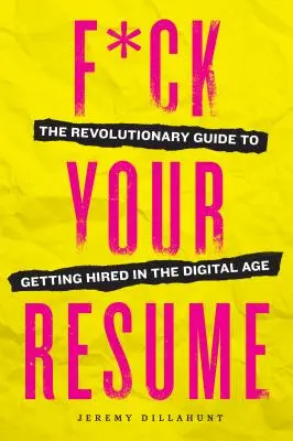 F*ck Your Resume (Seru na tvůj životopis): Revoluční průvodce pro získání zaměstnání v digitálním věku - F*ck Your Resume: The Revolutionary Guide to Getting Hired in the Digital Age