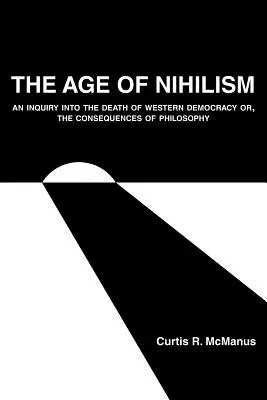 Věk nihilismu: Nihilismus: Zkoumání smrti západní demokracie aneb Důsledky filosofie (An Inquiry into the Death of Western Democracy or, The Consequences of Philosophy) - The Age of Nihilism: An Inquiry into the Death of Western Democracy or, The Consequences of Philosophy