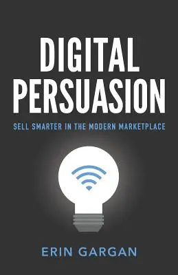 Digitální přesvědčování: Prodávejte chytřeji na moderním trhu - Digital Persuasion: Sell Smarter in the Modern Marketplace