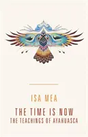 Teď je ten správný čas: Učení ayahuasky - The Time Is Now: The Teachings of Ayahuasca