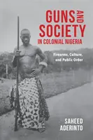 Zbraně a společnost v koloniální Nigérii: Střelné zbraně, kultura a veřejný pořádek - Guns and Society in Colonial Nigeria: Firearms, Culture, and Public Order