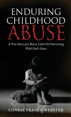 Trvalé zneužívání v dětství: Pravdivý příběh statečné holčičky, která přežila s Boží milostí - Enduring Childhood Abuse: A True Story of a Brave Little Girl Surviving With God's Grace
