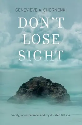 Neztrácejte přehled: Ješitnost, neschopnost a mé nešťastné levé oko - Don't Lose Sight: Vanity, incompetence, and my ill-fated left eye