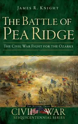Bitva u Pea Ridge: Občanská válka: boj o Ozarks - The Battle of Pea Ridge: The Civil War Fight for the Ozarks