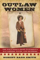 Ženy mimo zákon: Nejslavnější americké dcery, manželky a matky: Postrach žen: Nejslavnější americké dcery, manželky a matky - Outlaw Women: America's Most Notorious Daughters, Wives, and Mothers