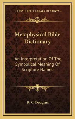 Metafyzický biblický slovník: Výklad symbolického významu názvů v Písmu svatém. - Metaphysical Bible Dictionary: An Interpretation Of The Symbolical Meaning Of Scripture Names