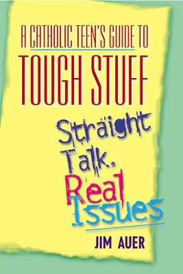 Průvodce katolického teenagera těžkými věcmi: Přímá řeč, skutečné problémy - Catholic Teen's Guide to Tough Stuff: Straight Talk, Real Issues