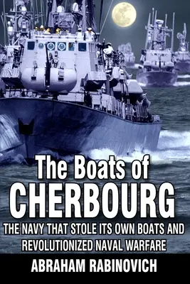 Lodě v Cherbourgu: Námořnictvo, které ukradlo vlastní lodě a způsobilo revoluci v námořním válčení - The Boats of Cherbourg: The Navy That Stole Its Own Boats and Revolutionized Naval Warfare