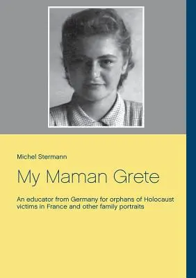 My Maman Grete: Vychovatelka z Německa pro sirotky po obětech holocaustu ve Francii a další rodinné portréty - My Maman Grete: An educator from Germany for orphans of Holocaust victims in France and other family portraits