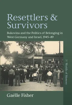 Přesídlenci a přeživší: Bukovina a politika sounáležitosti v západním Německu a Izraeli v letech 1945-1989 - Resettlers and Survivors: Bukovina and the Politics of Belonging in West Germany and Israel, 1945-1989