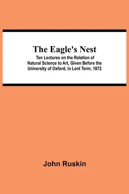 Orlí hnízdo; deset přednášek o vztahu přírodních věd a umění, proslovených na Oxfordské univerzitě v postním semestru roku 1872 - The Eagle's Nest; Ten Lectures on the Relation of Natural Science to Art, Given Before the University of Oxford, in Lent Term, 1872