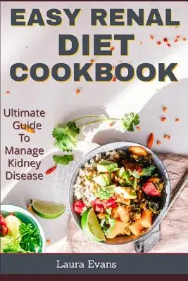 Kuchařka snadné renální diety: Konečný průvodce zvládáním onemocnění ledvin - Easy Renal Diet Cookbook: Ultimate Guide To Manage Kidney Disease