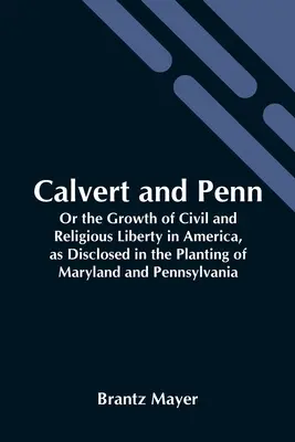Calvert a Penn: aneb Růst občanské a náboženské svobody v Americe, jak se projevil při osazování Marylandu a Pensylvánie. - Calvert And Penn: Or The Growth Of Civil And Religious Liberty In America, As Disclosed In The Planting Of Maryland And Pennsylvania