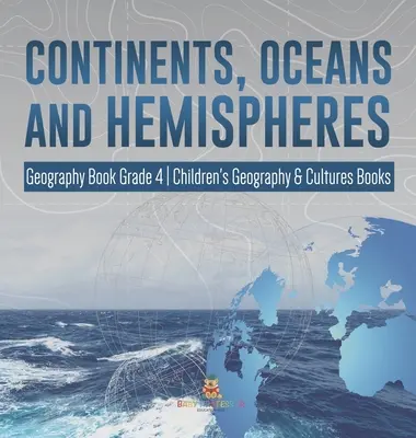 Kontinenty, oceány a polokoule - Zeměpis pro 4. třídu - Dětské knihy o zeměpisu a kulturách - Continents, Oceans and Hemispheres - Geography Book Grade 4 - Children's Geography & Cultures Books