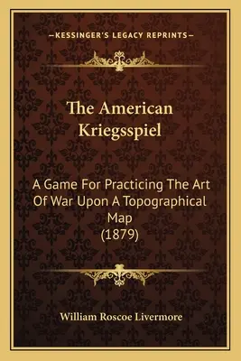 The American Kriegsspiel: Hra k procvičování válečného umění na topografické mapě (1879) - The American Kriegsspiel: A Game For Practicing The Art Of War Upon A Topographical Map (1879)