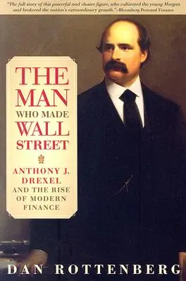 Muž, který stvořil Wall Street: Drexel a vzestup moderních financí: kniha, která vytvořila Wall Street: Anthony J. Drexel a vzestup moderních financí - The Man Who Made Wall Street: Anthony J. Drexel and the Rise of Modern Finance