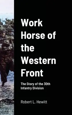 Pracovní kůň západní fronty: Příběh 30. pěší divize: Historie frontové armády na západní frontě: Příběh 30. pěší divize - Work Horse of the Western Front: The Story of the 30th Infantry Division