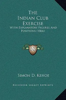 Cvičení indiánského klubu: S vysvětlujícími obrázky a pozicemi (1866) - The Indian Club Exercise: With Explanatory Figures and Positions (1866)