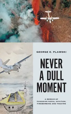 Never a Dull Moment: A Memoir of Canadian Naval Aviation, Firebombing and Theatre (Vzpomínky na kanadské námořní letectvo, bombardování a divadlo). - Never a Dull Moment: A Memoir of Canadian Naval Aviation, Firebombing and Theatre