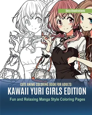 Roztomilé anime omalovánky pro dospělé: Dívky Kawaii Yuri Edition. Zábavné a relaxační omalovánky ve stylu Manga - Cute Anime Coloring Book for Adults: Kawaii Yuri Girls Edition. Fun and Relaxing Manga Style Coloring Pages